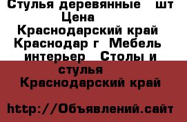 Стулья деревянные 4 шт. › Цена ­ 400 - Краснодарский край, Краснодар г. Мебель, интерьер » Столы и стулья   . Краснодарский край